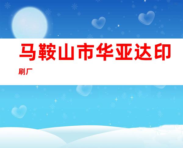 马鞍山市华亚达印刷厂